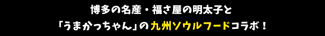 博多の名産・福さ屋の明太子と「うまかっちゃん」の九州ソウルフードコラボ！