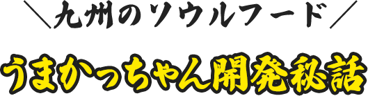 九州のソウルフード うまかっちゃん開発秘話