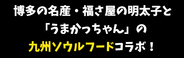 博多の名産・福さ屋の明太子と「うまかっちゃん」の九州ソウルフードコラボ！