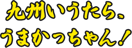 九州いうたら、うまかっちゃん！